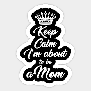 Keep Calm I'M About To Be A Mom For Expecting Mothers Sticker